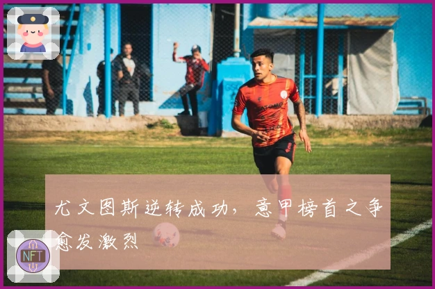 尤文图斯逆转成功，意甲榜首之争愈发激烈