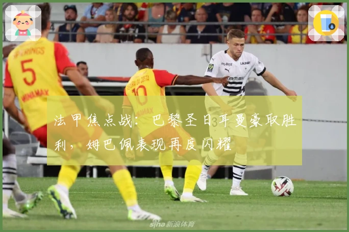 法甲焦点战：巴黎圣日耳曼豪取胜利，姆巴佩表现再度闪耀