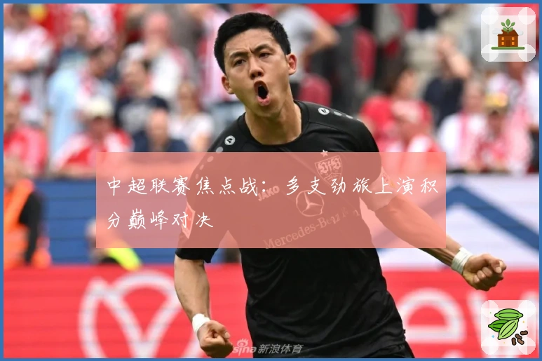 中超联赛焦点战：多支劲旅上演积分巅峰对决