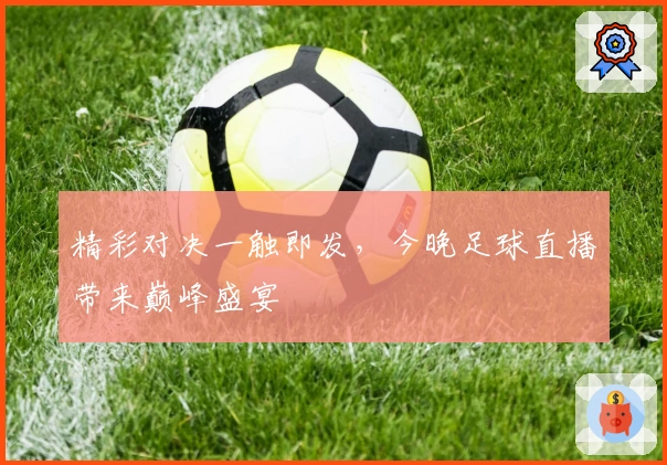 精彩对决一触即发，今晚足球直播带来巅峰盛宴