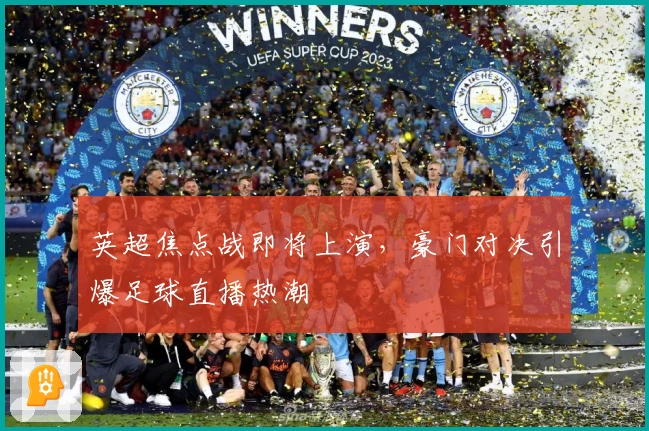 英超焦点战即将上演，豪门对决引爆足球直播热潮