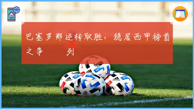 巴塞罗那逆转取胜，稳居西甲榜首之争 خط列