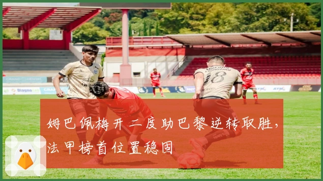 姆巴佩梅开二度助巴黎逆转取胜，法甲榜首位置稳固