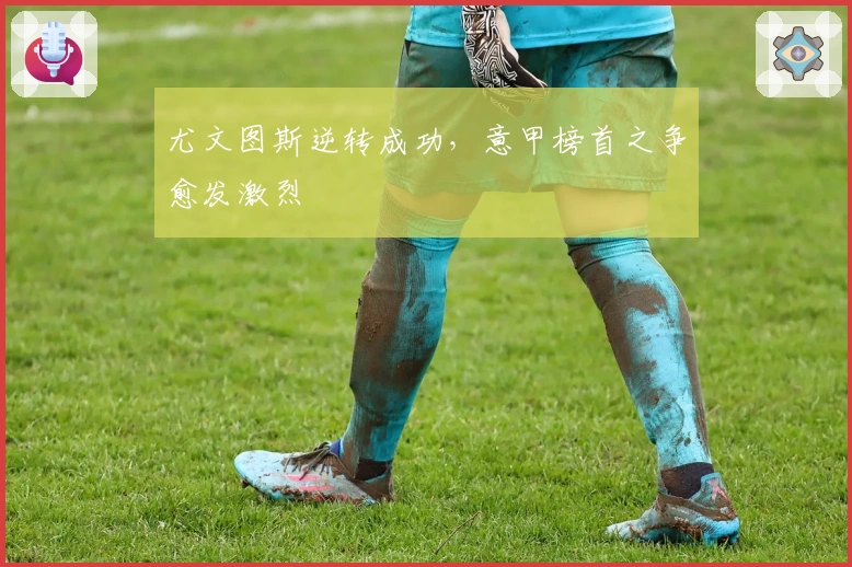 尤文图斯逆转成功，意甲榜首之争愈发激烈