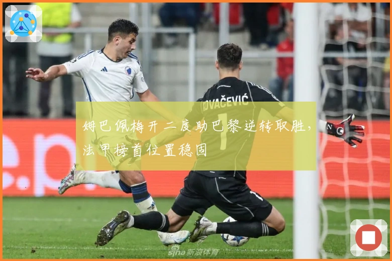 姆巴佩梅开二度助巴黎逆转取胜，法甲榜首位置稳固