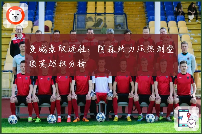 曼城豪取连胜，阿森纳力压热刺登顶英超积分榜